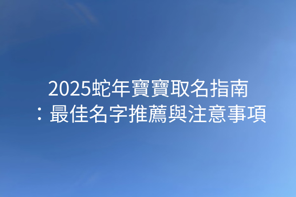 2025蛇年寶寶取名指南：最佳名字推薦與注意事項