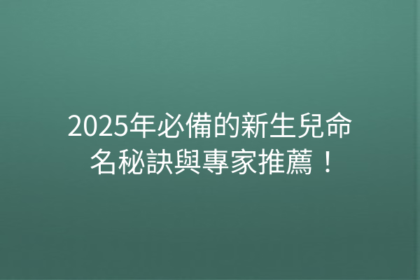 2025年必備的新生兒命名秘訣與專家推薦！