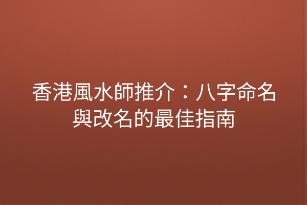 香港風水師推介:八字命名與改名的最佳指南