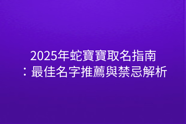 2025年蛇寶寶取名指南：最佳名字推薦與禁忌解析