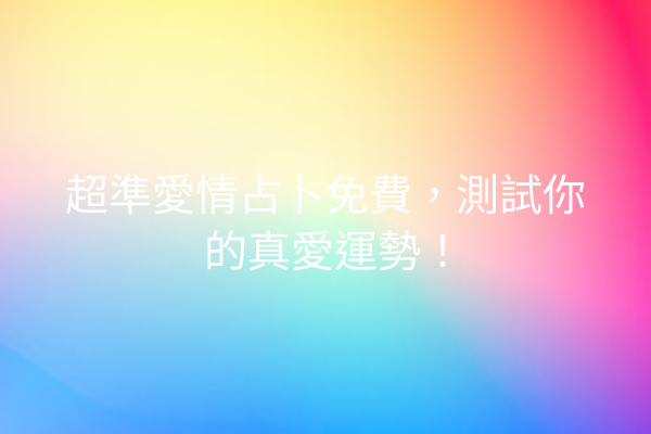 超準愛情占卜免費，測試你的真愛運勢！