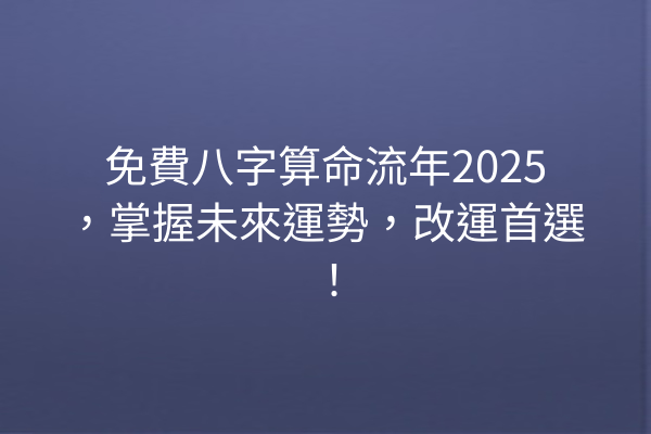 免費八字算命流年2025,掌握未來運勢,改運首選!