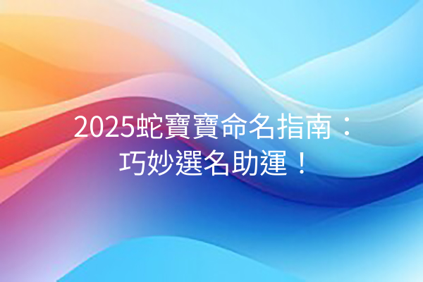 2025蛇寶寶命名指南：巧妙選名助運！