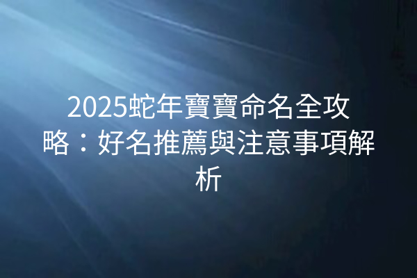 2025蛇年寶寶命名全攻略：好名推薦與注意事項解析