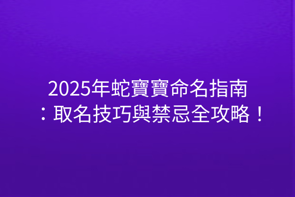 2025年蛇寶寶命名指南:取名技巧與禁忌全攻略!