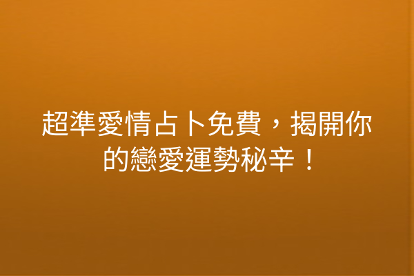 超準愛情占卜免費，揭開你的戀愛運勢秘辛！